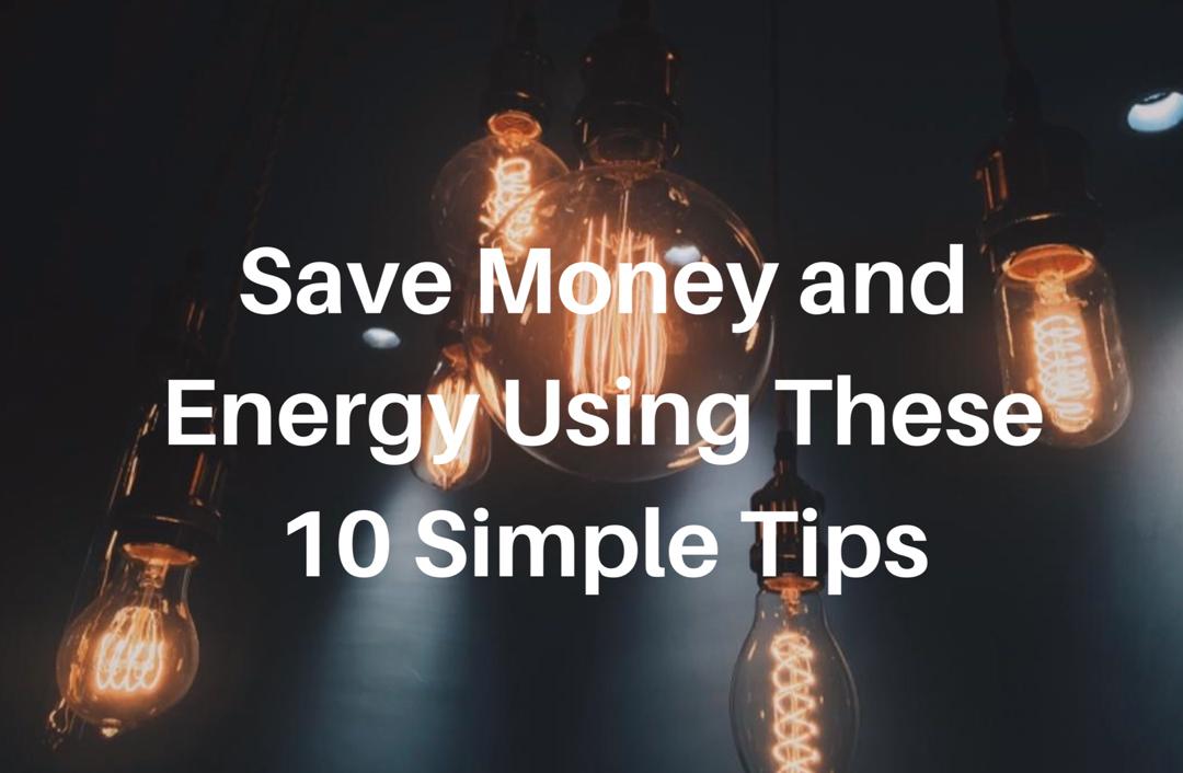 SAVE MONEY AND ENERGY USING THESE 10 SIMPLE TIPS